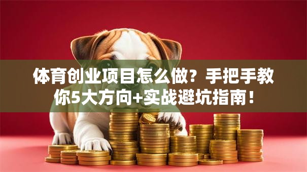 体育创业项目怎么做？手把手教你5大方向+实战避坑指南！