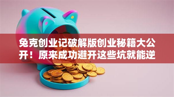 兔克创业记破解版创业秘籍大公开！原来成功避开这些坑就能逆袭