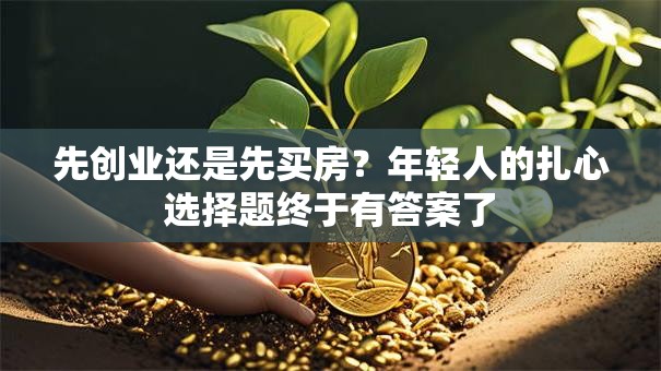 先创业还是先买房？年轻人的扎心选择题终于有答案了