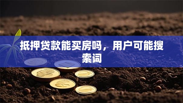 抵押贷款能买房吗，用户可能搜索词
