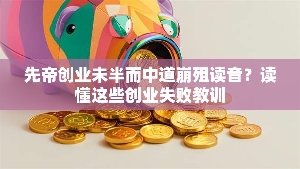 先帝创业未半而中道崩殂读音？读懂这些创业失败教训