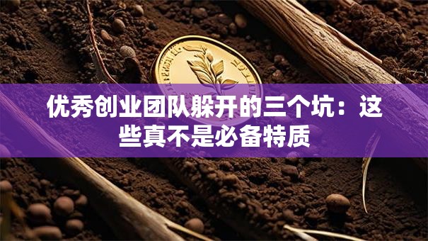 优秀创业团队躲开的三个坑：这些真不是必备特质