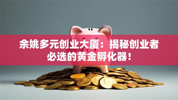 余姚多元创业大厦：揭秘创业者必选的黄金孵化器！