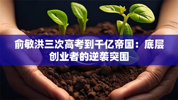 俞敏洪三次高考到千亿帝国：底层创业者的逆袭突围