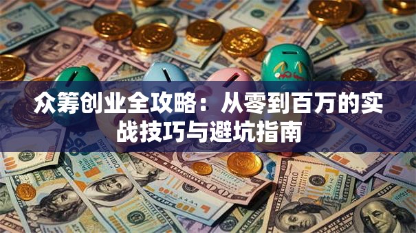 众筹创业全攻略：从零到百万的实战技巧与避坑指南