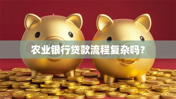 农业银行贷款流程复杂吗？
