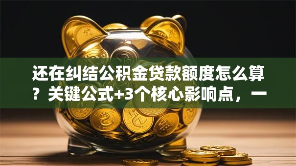 还在纠结公积金贷款额度怎么算？关键公式+3个核心影响点，一文讲清楚