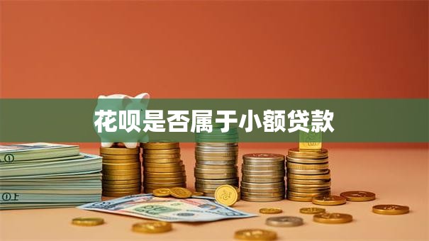 花呗是否属于小额贷款