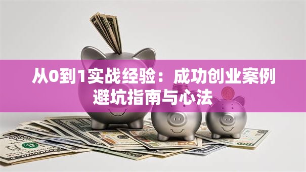 从0到1实战经验：成功创业案例避坑指南与心法