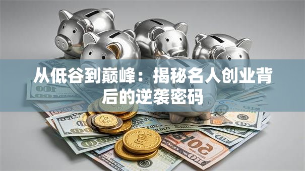 从低谷到巅峰：揭秘名人创业背后的逆袭密码