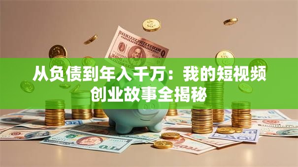 从负债到年入千万：我的短视频创业故事全揭秘