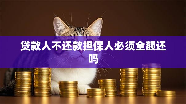 贷款人不还款担保人必须全额还吗