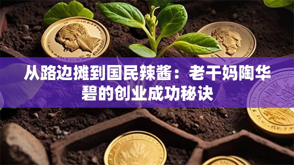 从路边摊到国民辣酱：老干妈陶华碧的创业成功秘诀