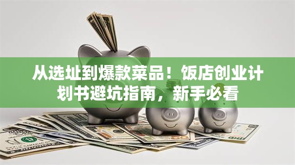 从选址到爆款菜品！饭店创业计划书避坑指南，新手必看