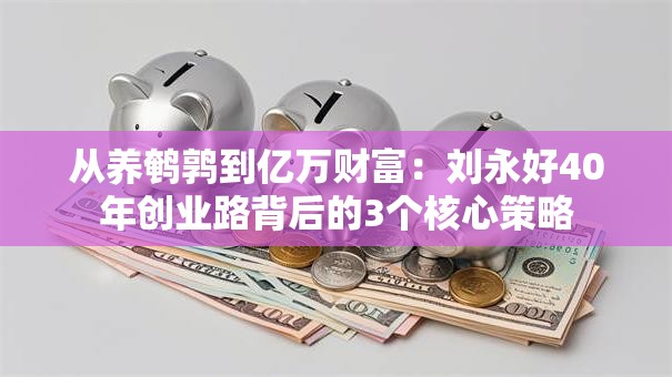 从养鹌鹑到亿万财富：刘永好40年创业路背后的3个核心策略