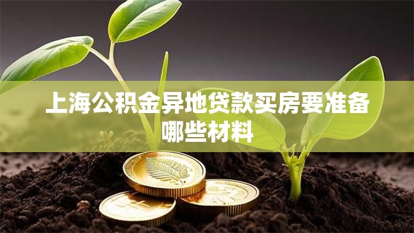 上海公积金异地贷款买房要准备哪些材料