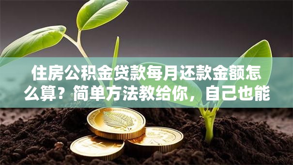 住房公积金贷款每月还款金额怎么算？简单方法教给你，自己也能快速算出来