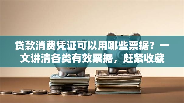贷款消费凭证可以用哪些票据？一文讲清各类有效票据，赶紧收藏起来