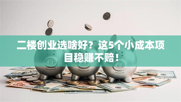 二楼创业选啥好？这5个小成本项目稳赚不赔！