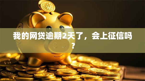 我的网贷逾期2天了，会上征信吗？
