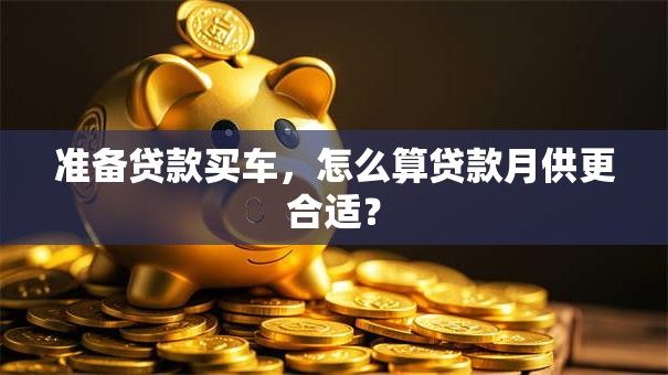 准备贷款买车，怎么算贷款月供更合适？