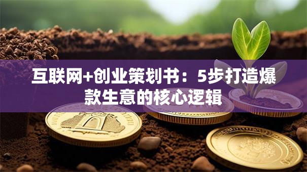 互联网+创业策划书：5步打造爆款生意的核心逻辑