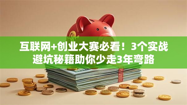 互联网+创业大赛必看！3个实战避坑秘籍助你少走3年弯路