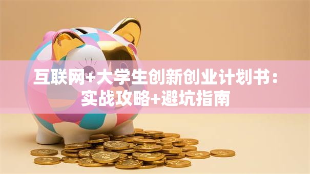 互联网+大学生创新创业计划书:实战攻略+避坑指南 互联网+大学生创新创业计划书:实战攻略+避坑指南