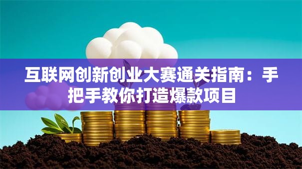 互联网创新创业大赛通关指南：手把手教你打造爆款项目