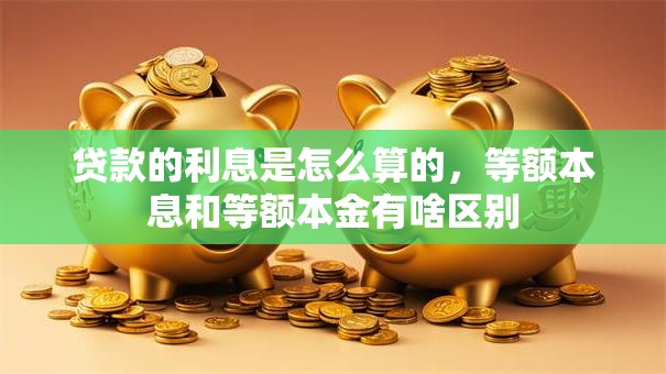 贷款的利息是怎么算的，等额本息和等额本金有啥区别