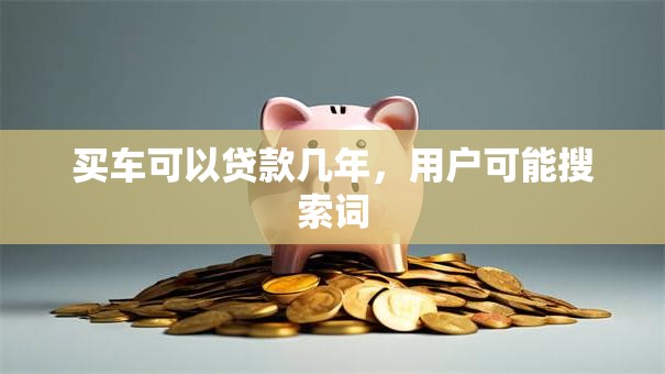 买车可以贷款几年，用户可能搜索词