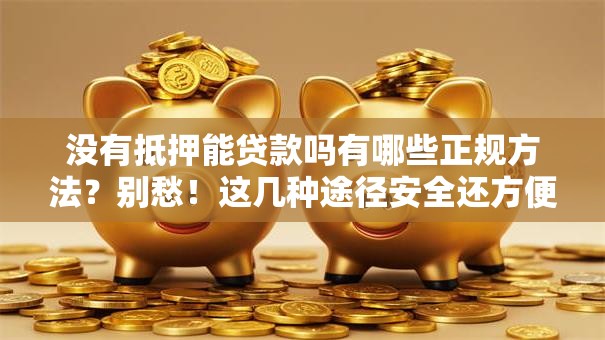 没有抵押能贷款吗有哪些正规方法？别愁！这几种途径安全还方便，手把手教你申请