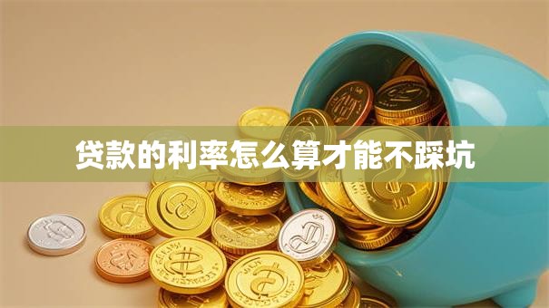 贷款的利率怎么算才能不踩坑