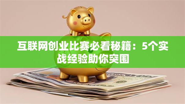 互联网创业比赛必看秘籍：5个实战经验助你突围
