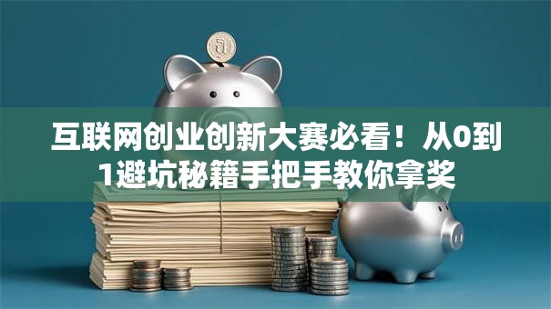 互联网创业创新大赛必看！从0到1避坑秘籍手把手教你拿奖