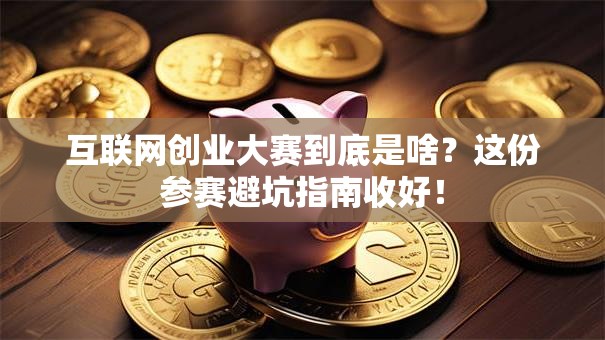 互联网创业大赛到底是啥？这份参赛避坑指南收好！
