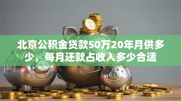北京公积金贷款50万20年月供多少，每月还款占收入多少合适