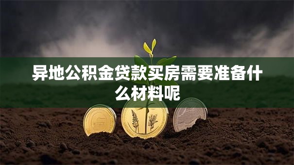 异地公积金贷款买房需要准备什么材料呢