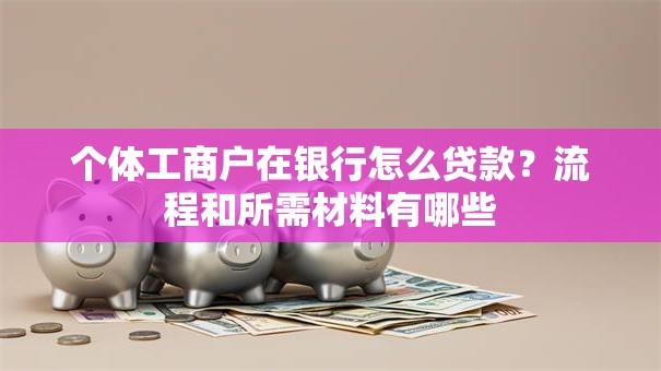 个体工商户在银行怎么贷款？流程和所需材料有哪些