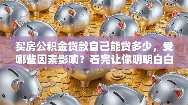 买房公积金贷款自己能贷多少，受哪些因素影响？看完让你明明白白算额度