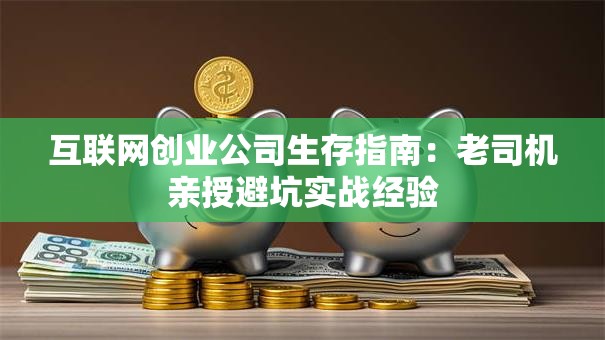 互联网创业公司生存指南：老司机亲授避坑实战经验