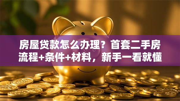 房屋贷款怎么办理？首套二手房流程+条件+材料，新手一看就懂