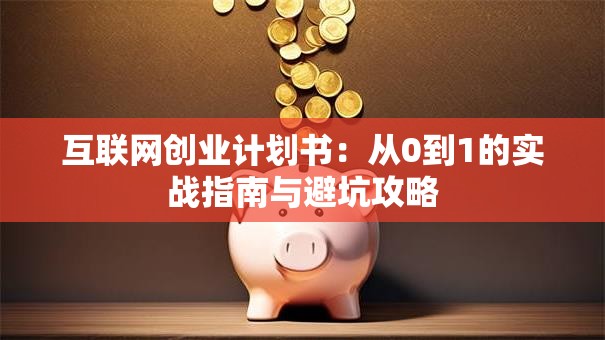 互联网创业计划书：从0到1的实战指南与避坑攻略