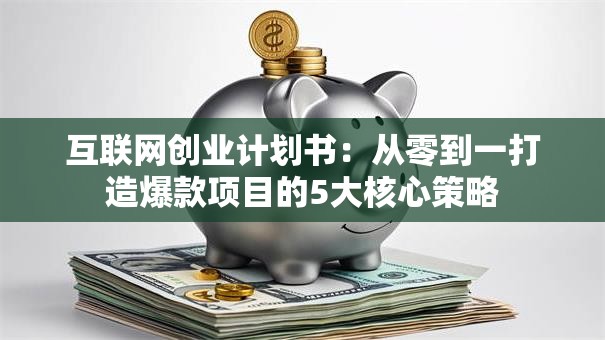 互联网创业计划书：从零到一打造爆款项目的5大核心策略