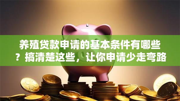 养殖贷款申请的基本条件有哪些？搞清楚这些，让你申请少走弯路！