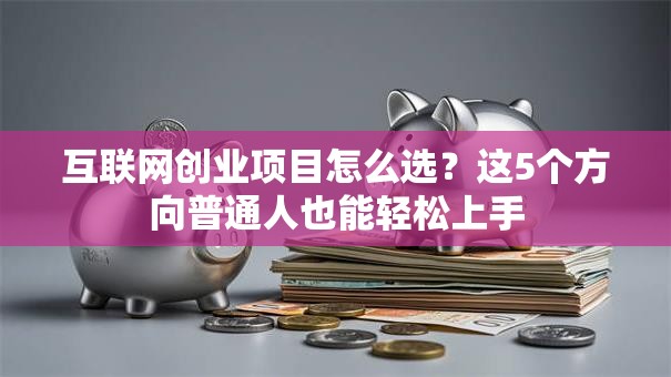 互联网创业项目怎么选？这5个方向普通人也能轻松上手