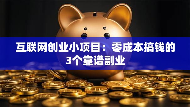 互联网创业小项目：零成本搞钱的3个靠谱副业