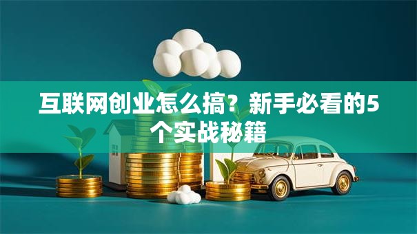 互联网创业怎么搞？新手必看的5个实战秘籍