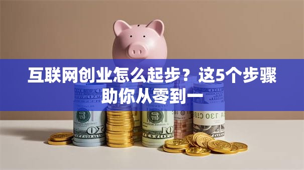 互联网创业怎么起步？这5个步骤助你从零到一