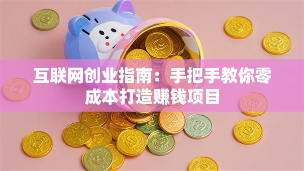 互联网创业指南：手把手教你零成本打造赚钱项目